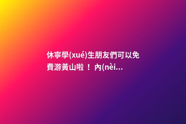 休寧學(xué)生朋友們可以免費游黃山啦！內(nèi)含旅游攻略